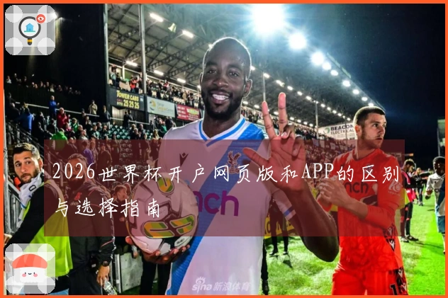 2026世界杯开户网页版和APP的区别与选择指南